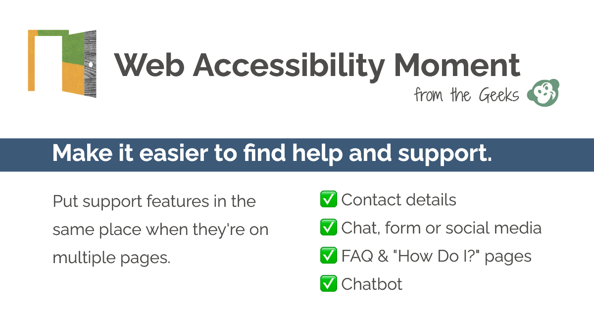 Web Accessibility Moment – from the Geeks! TIP: Make it easier to find help and support by putting support features in the same place when they're on multiple web pages.