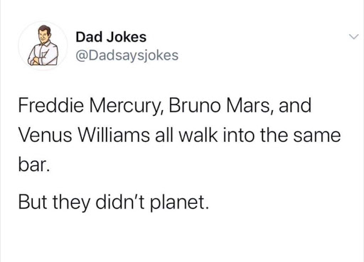 Joke reads: Freddie Mercury, Bruno Mars, and Venus Williams all walk into the same bar. But they didn't planet.