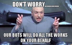 Dr. Evil is speaking from his chair and making air quotes with his fingers. He is saying: Don't worry, our bots will do all the works on your behalf.