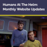 Star Trek's Captain Kirk sits in the Captain's chair. Mr. Spock is standing behind him. Text reads: Humans At The Helm: Monthly Website Updates