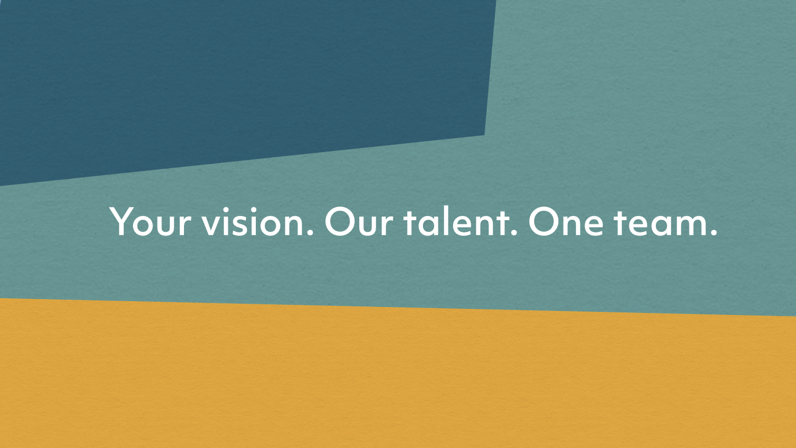 Tri-colored background of steel blue, teal and mustard that resembles tissue paper. Text reads: Your vision, Out Talent. One team.